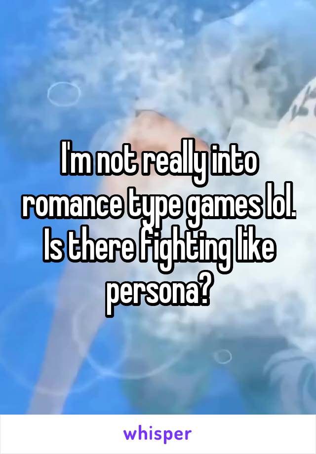 I'm not really into romance type games lol. Is there fighting like persona?