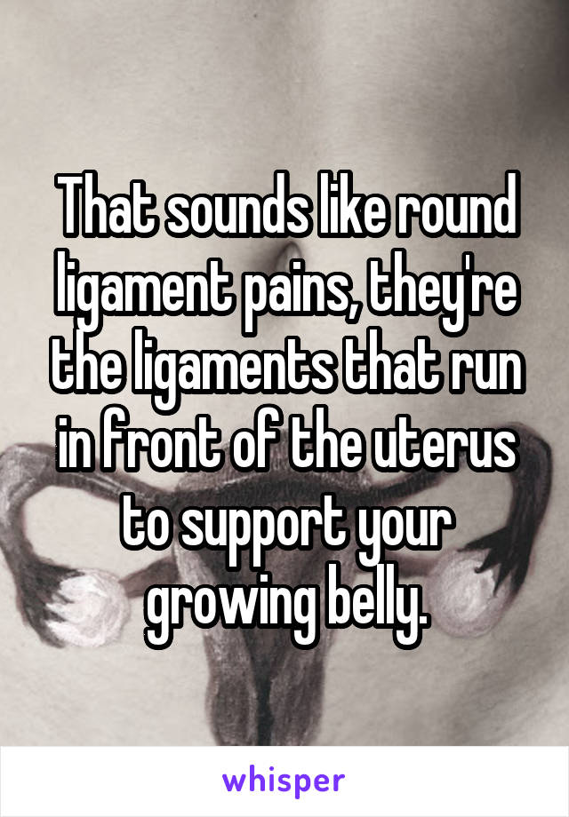 That sounds like round ligament pains, they're the ligaments that run in front of the uterus to support your growing belly.