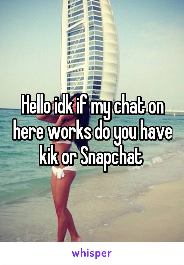 Hello idk if my chat on here works do you have kik or Snapchat 