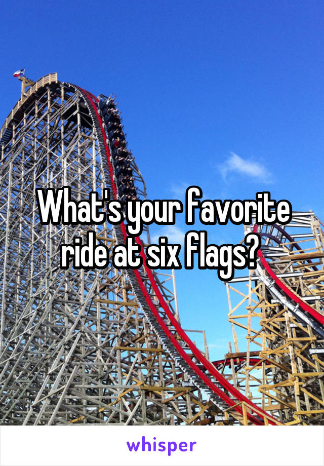 What's your favorite ride at six flags? 