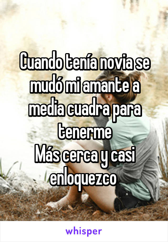 Cuando tenía novia se mudó mi amante a media cuadra para tenerme
Más cerca y casi enloquezco 