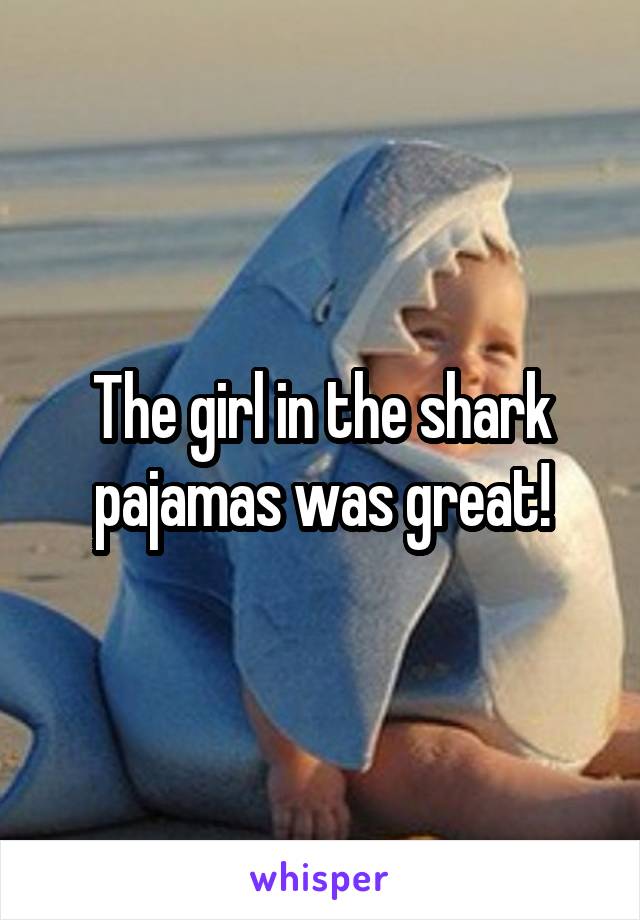 The girl in the shark pajamas was great!