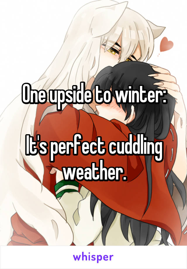 One upside to winter:

It's perfect cuddling weather.