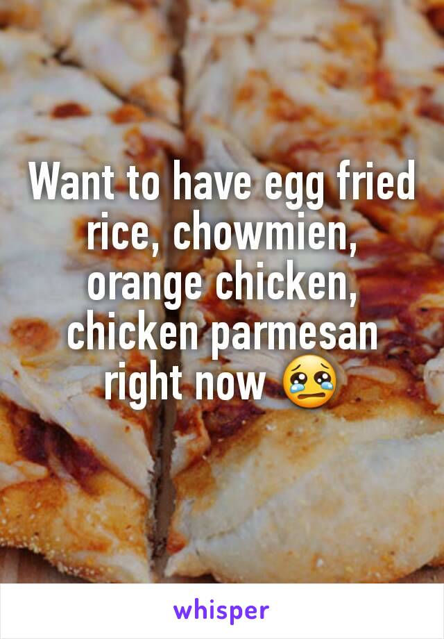 Want to have egg fried rice, chowmien, orange chicken, chicken parmesan right now 😢