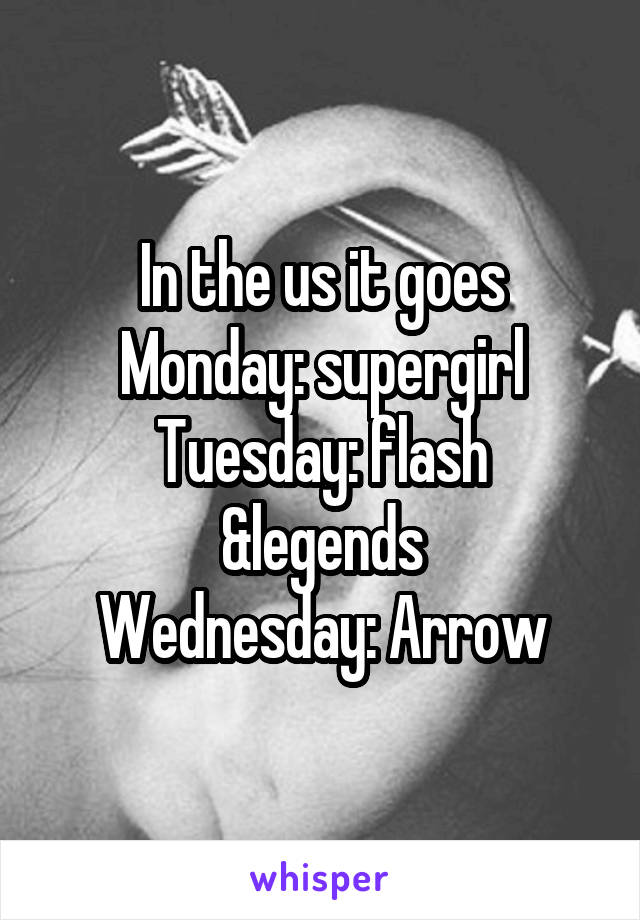 In the us it goes
Monday: supergirl
Tuesday: flash &legends
 Wednesday: Arrow 