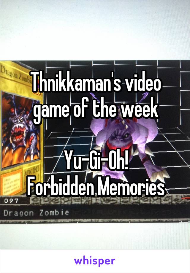 Thnikkaman's video game of the week

Yu-Gi-Oh!
Forbidden Memories