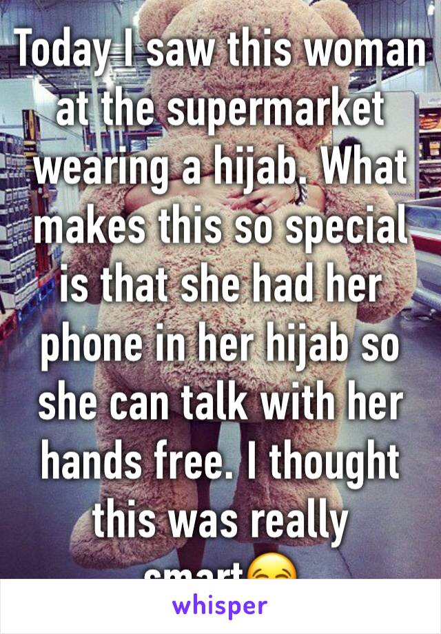 Today I saw this woman at the supermarket wearing a hijab. What makes this so special is that she had her phone in her hijab so she can talk with her hands free. I thought this was really smart😂