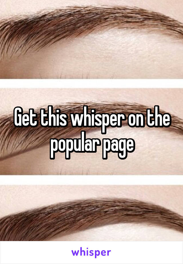 Get this whisper on the popular page
