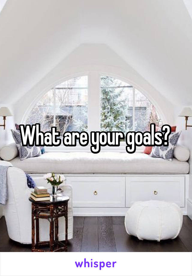 What are your goals? 