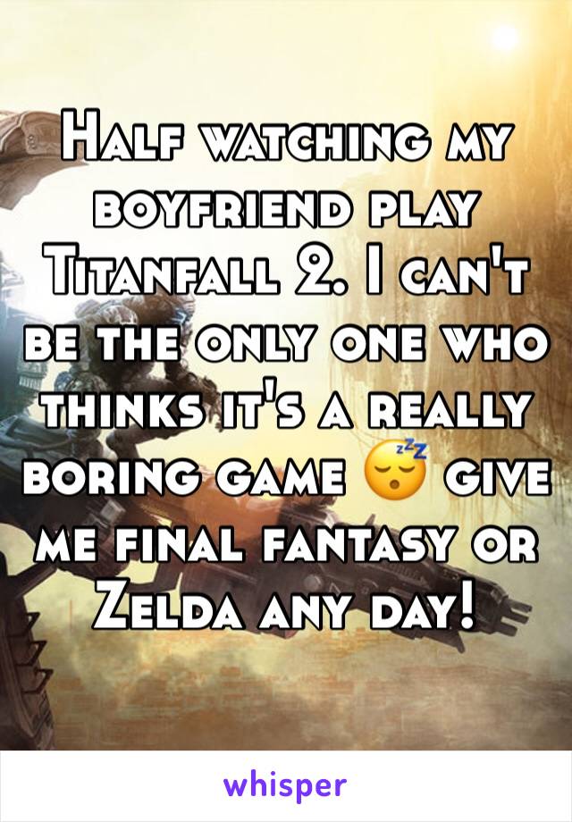 Half watching my boyfriend play Titanfall 2. I can't be the only one who thinks it's a really boring game 😴 give me final fantasy or Zelda any day!