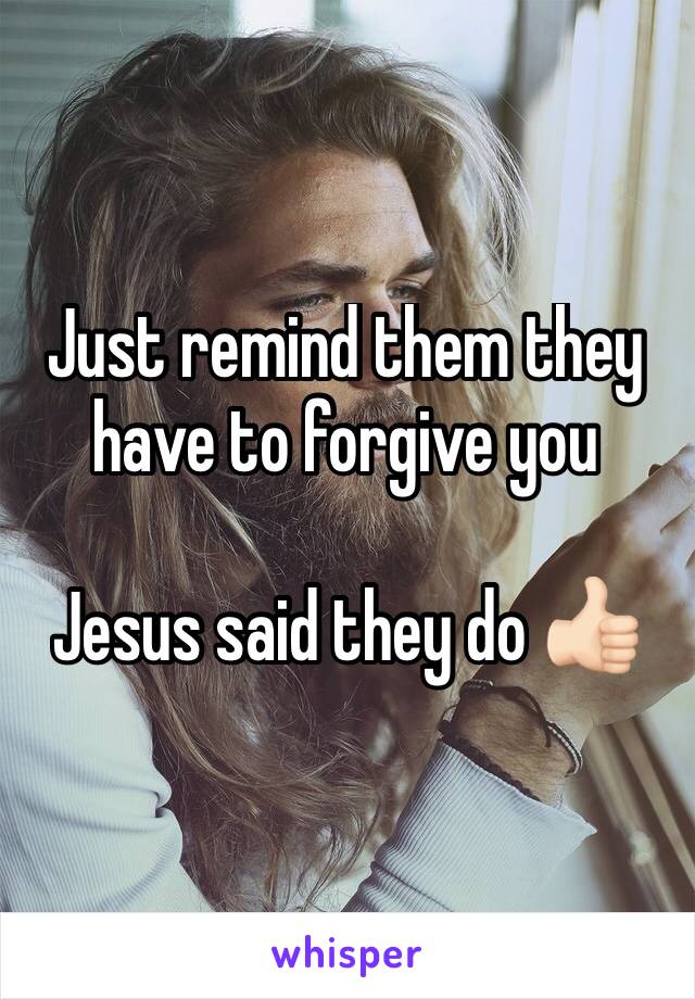 Just remind them they have to forgive you 

Jesus said they do 👍🏻