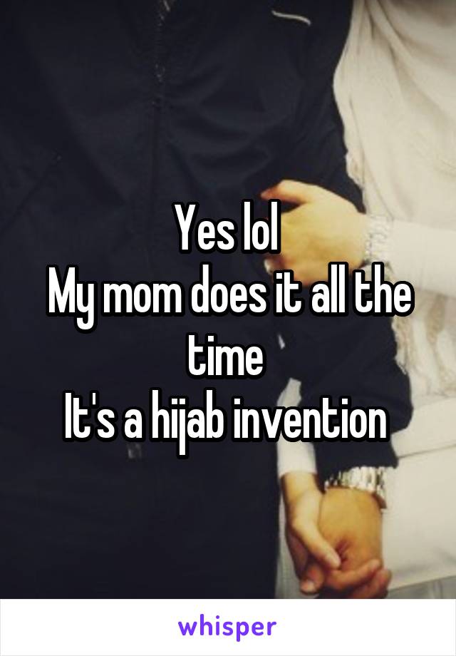 Yes lol 
My mom does it all the time 
It's a hijab invention 