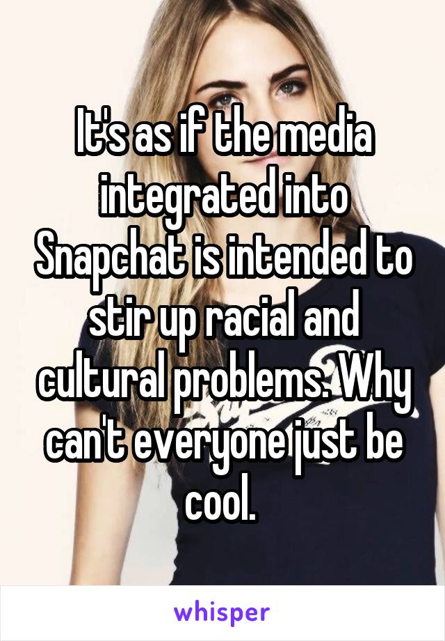 It's as if the media integrated into Snapchat is intended to stir up racial and cultural problems. Why can't everyone just be cool. 