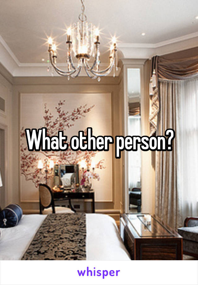 What other person?