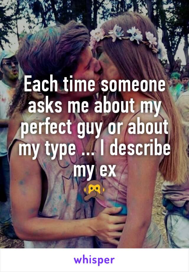 Each time someone asks me about my perfect guy or about my type ... I describe my ex
🙊