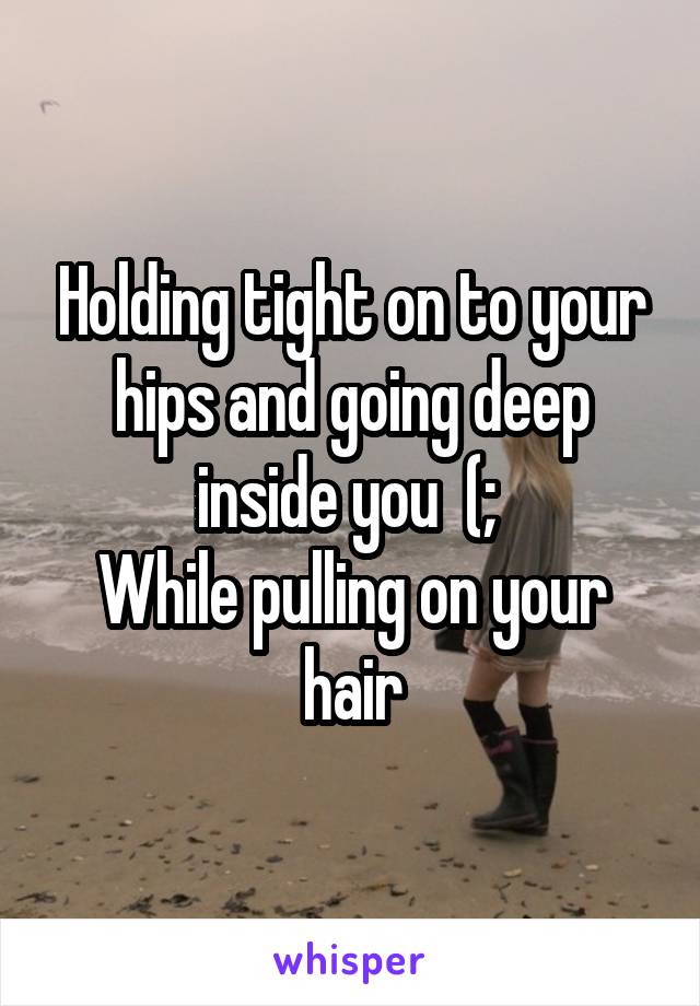 Holding tight on to your hips and going deep inside you  (; 
While pulling on your hair