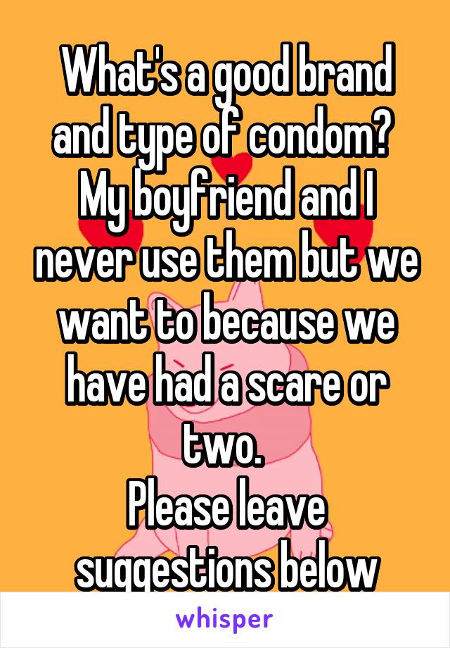 What's a good brand and type of condom? 
My boyfriend and I never use them but we want to because we have had a scare or two. 
Please leave suggestions below