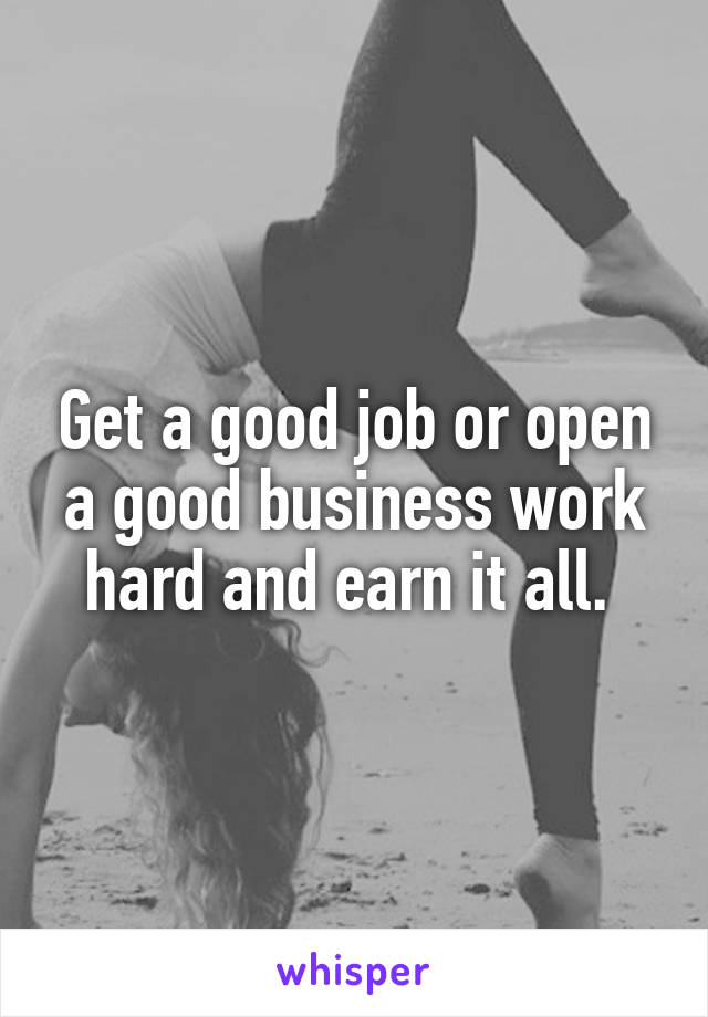 Get a good job or open a good business work hard and earn it all. 