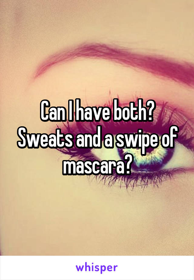 Can I have both? Sweats and a swipe of mascara?