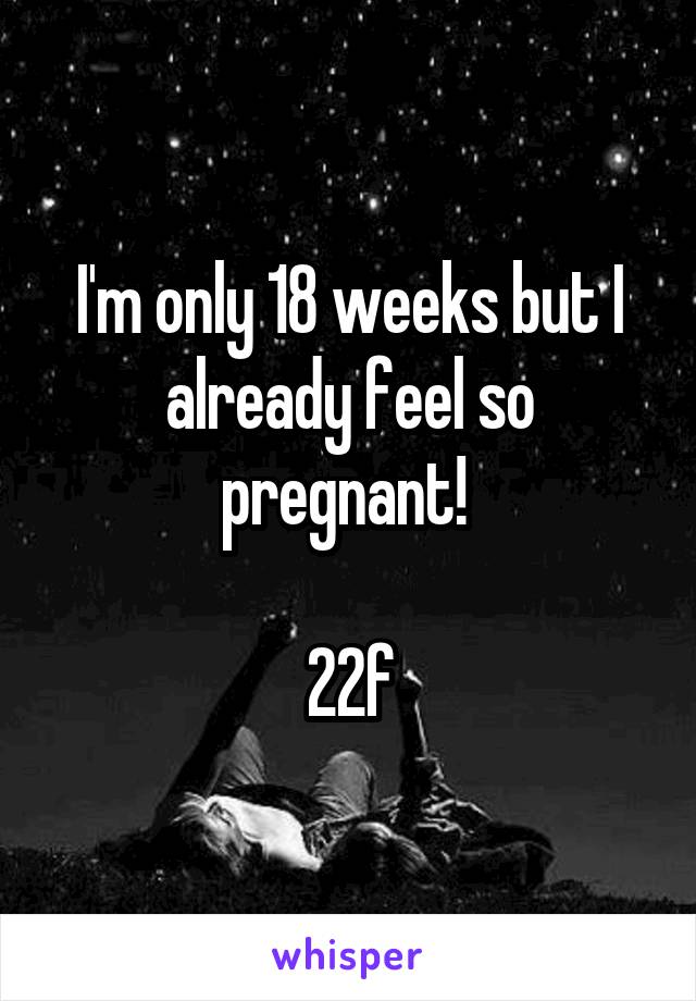 I'm only 18 weeks but I already feel so pregnant! 

22f