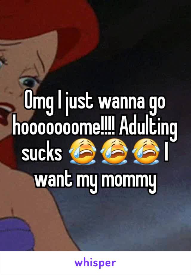 Omg I just wanna go hooooooome!!!! Adulting sucks 😭😭😭 I want my mommy