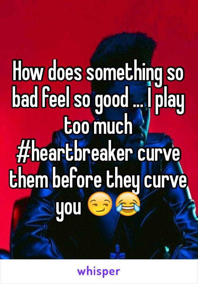 How does something so bad feel so good ... I play too much #heartbreaker curve them before they curve you 😏😂