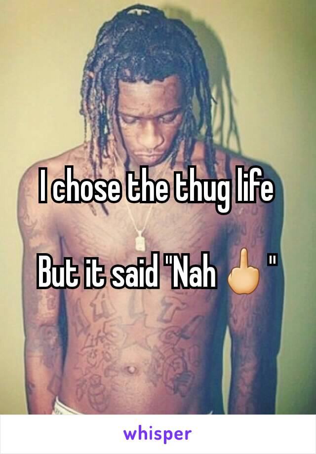 I chose the thug life

But it said "Nah🖕"