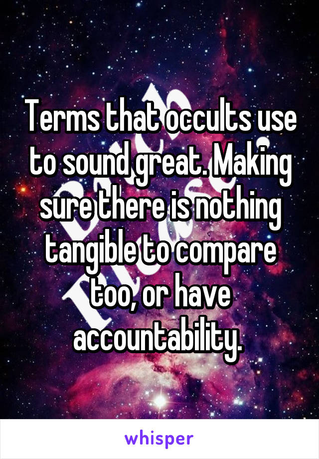 Terms that occults use to sound great. Making sure there is nothing tangible to compare too, or have accountability. 