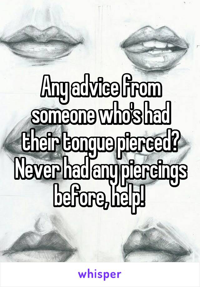 Any advice from someone who's had their tongue pierced? Never had any piercings before, help! 