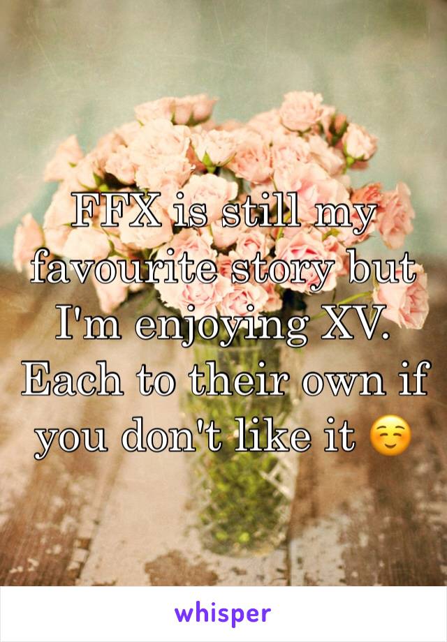 FFX is still my favourite story but I'm enjoying XV. Each to their own if you don't like it ☺️