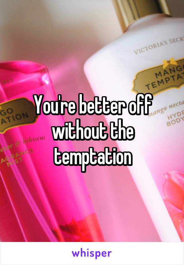 You're better off without the temptation