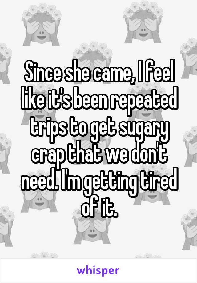 Since she came, I feel like it's been repeated trips to get sugary crap that we don't need. I'm getting tired of it.