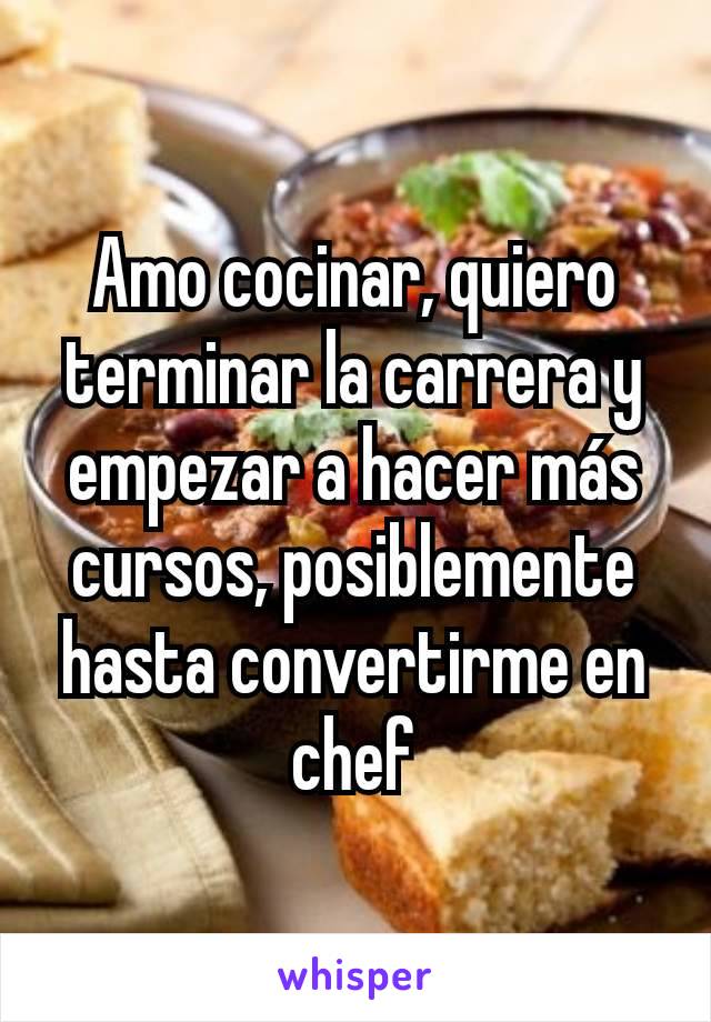 Amo cocinar, quiero terminar la carrera y empezar a hacer más cursos, posiblemente hasta convertirme en chef