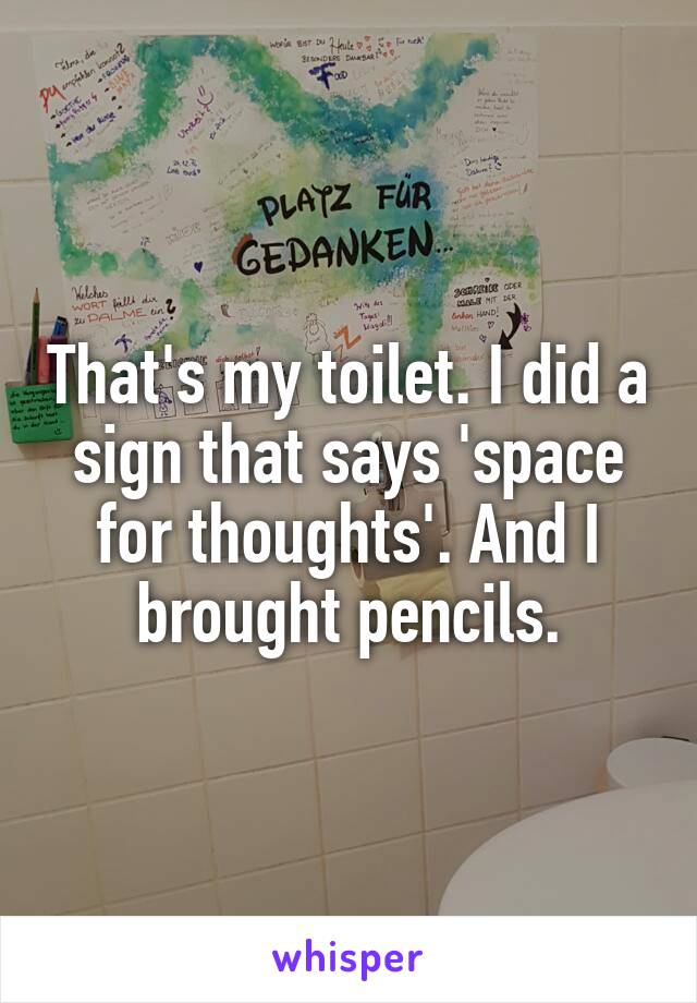 That's my toilet. I did a sign that says 'space for thoughts'. And I brought pencils.