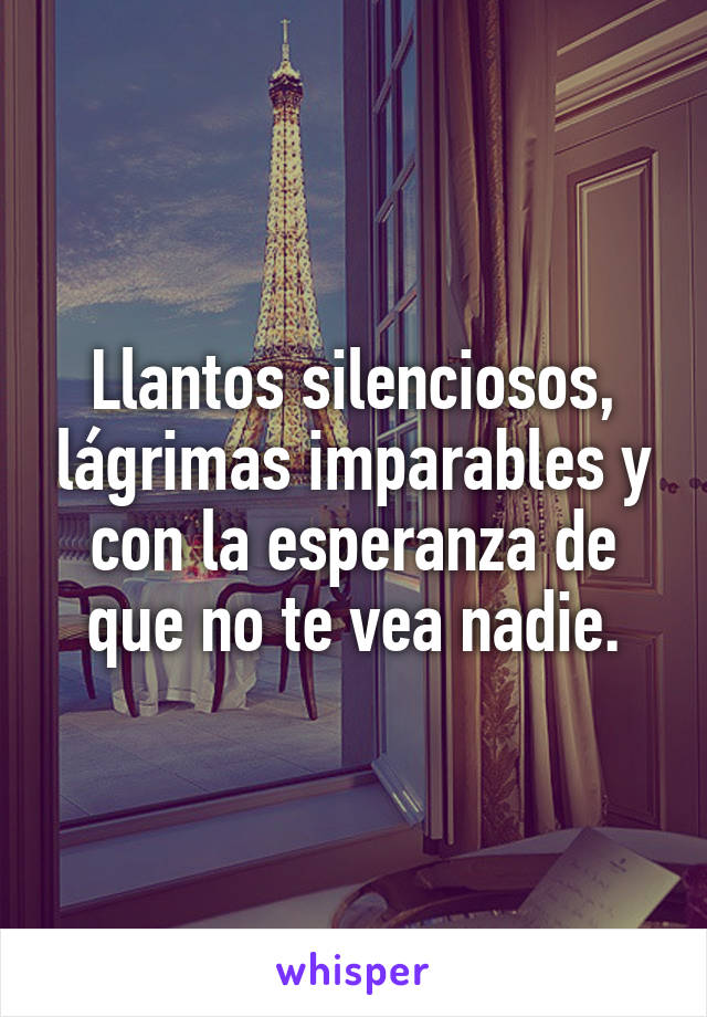 Llantos silenciosos, lágrimas imparables y con la esperanza de que no te vea nadie.