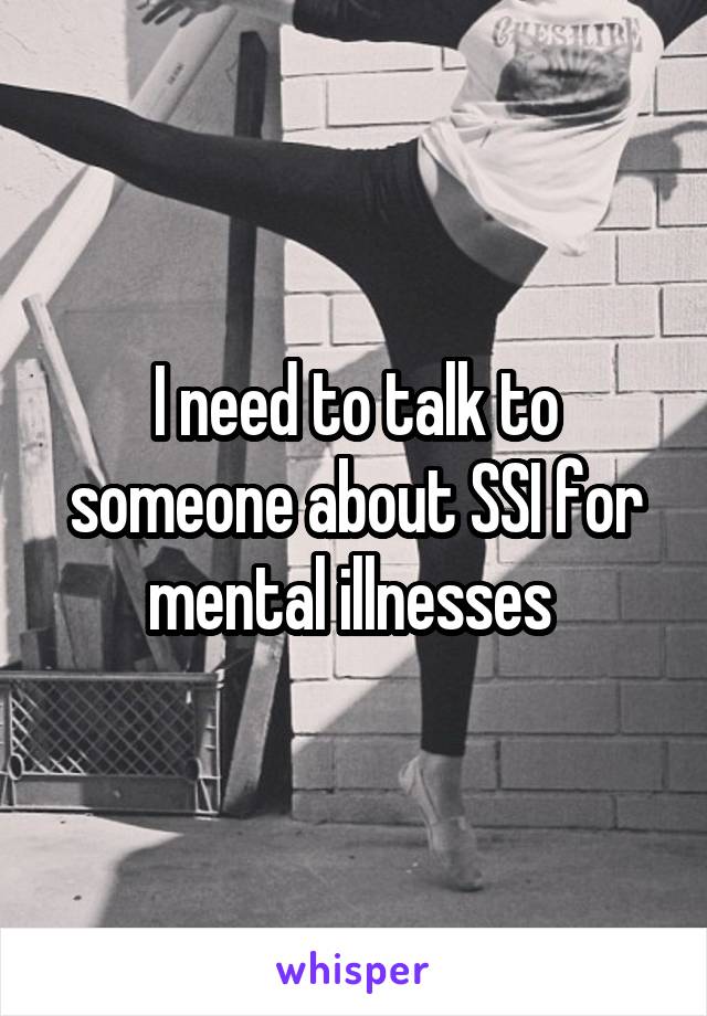 I need to talk to someone about SSI for mental illnesses 