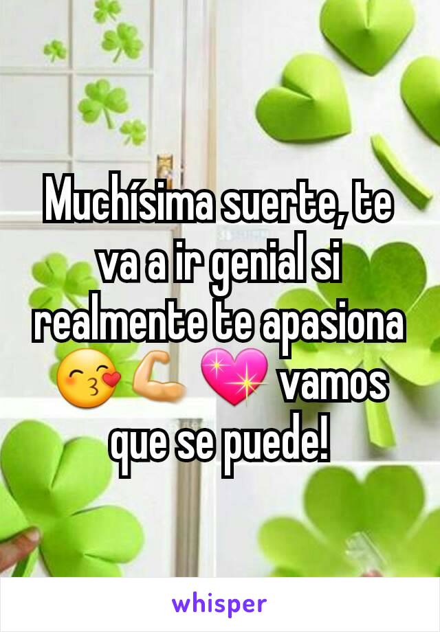 Muchísima suerte, te va a ir genial si realmente te apasiona 😙💪💖 vamos que se puede!