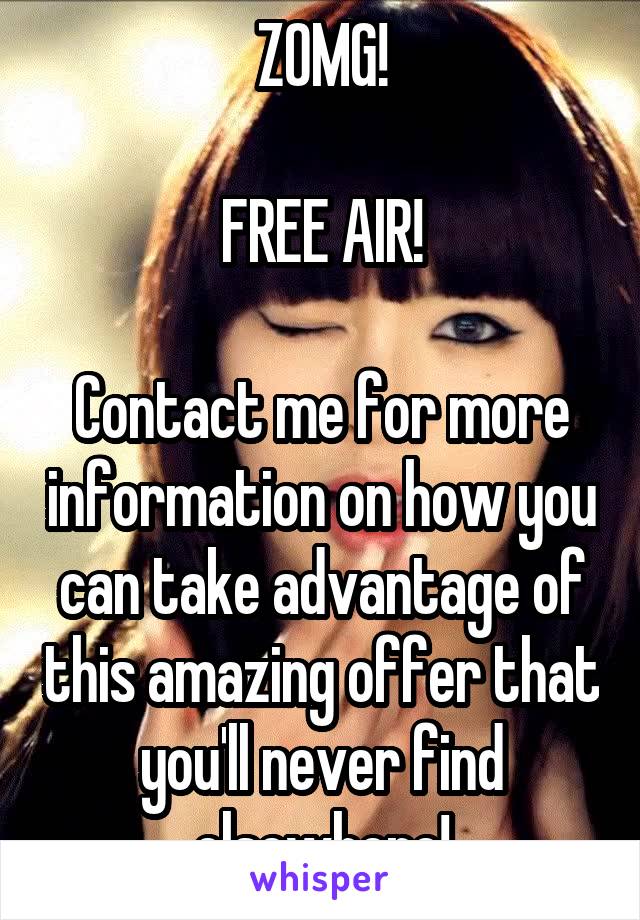 ZOMG!

FREE AIR!

Contact me for more information on how you can take advantage of this amazing offer that you'll never find elsewhere!