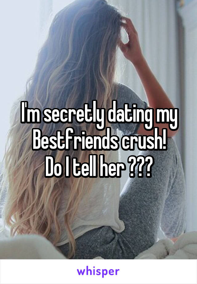 I'm secretly dating my
Bestfriends crush!
Do I tell her ???