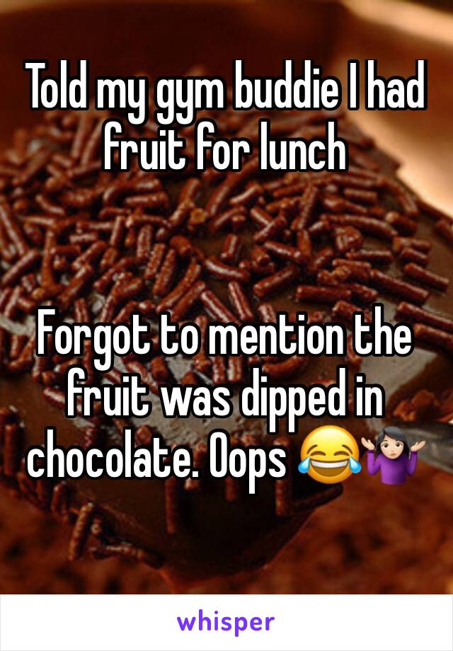 Told my gym buddie I had fruit for lunch


Forgot to mention the fruit was dipped in chocolate. Oops 😂🤷🏻‍♀️