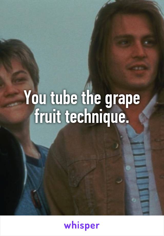 You tube the grape fruit technique.
