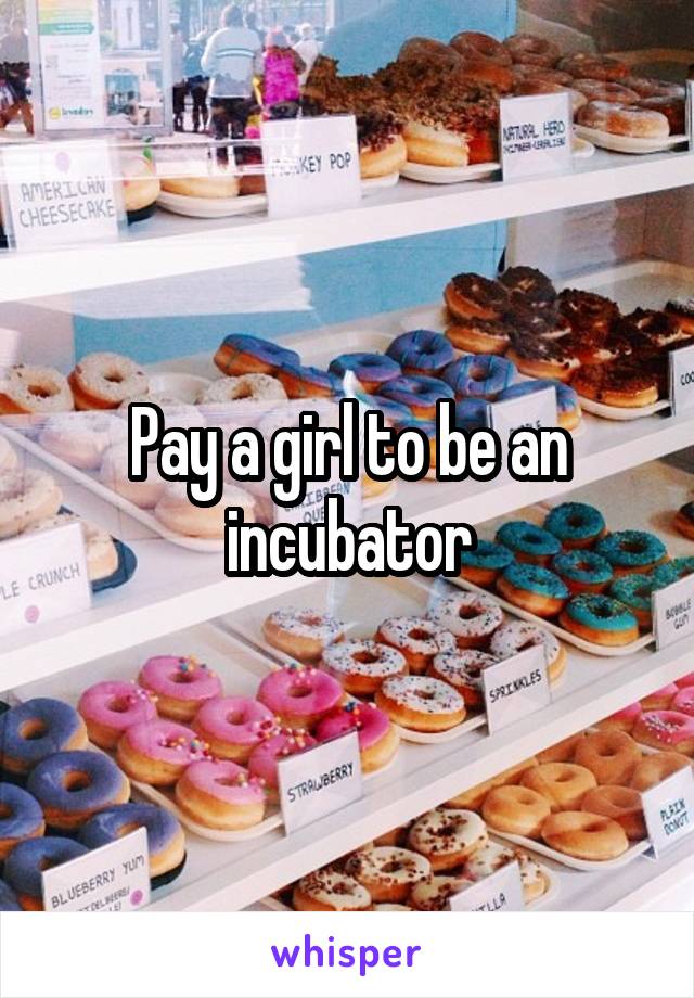 Pay a girl to be an incubator