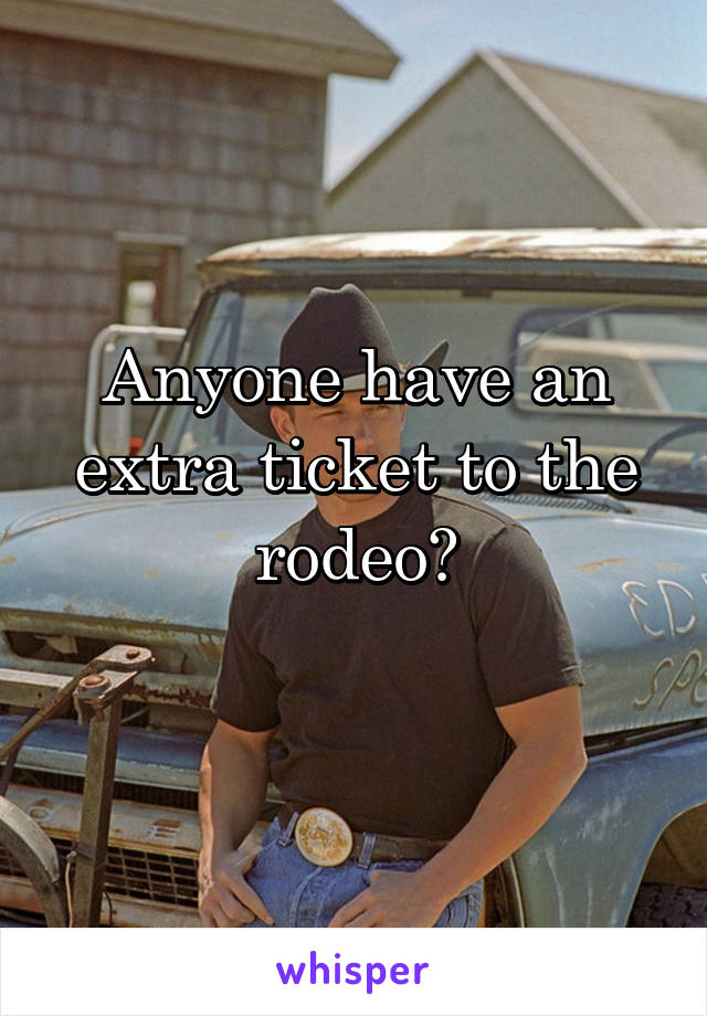 Anyone have an extra ticket to the rodeo?
