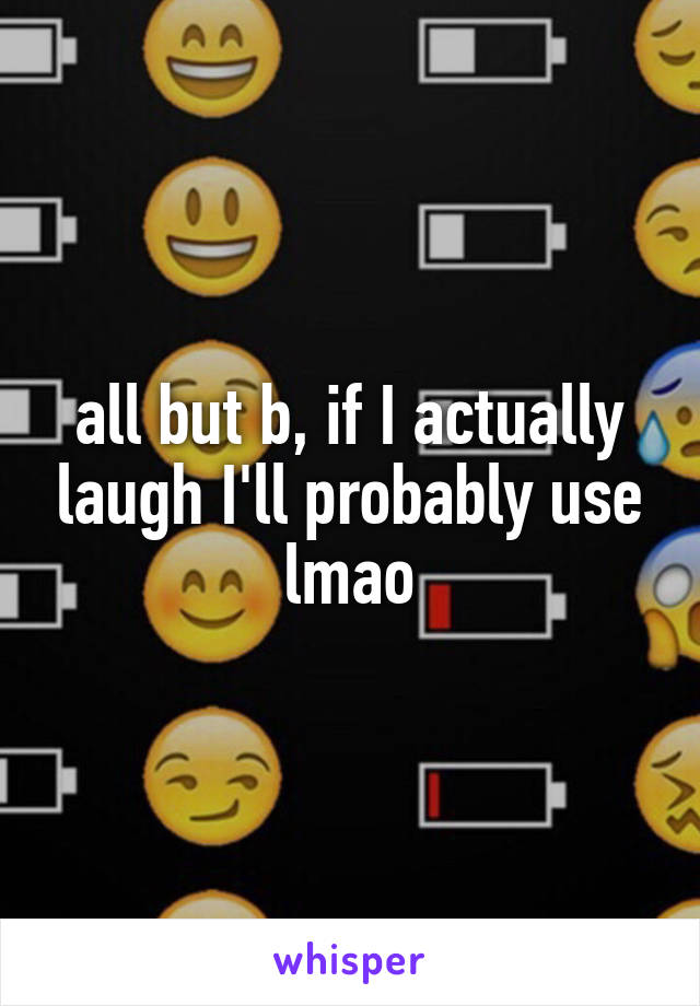 all but b, if I actually laugh I'll probably use lmao