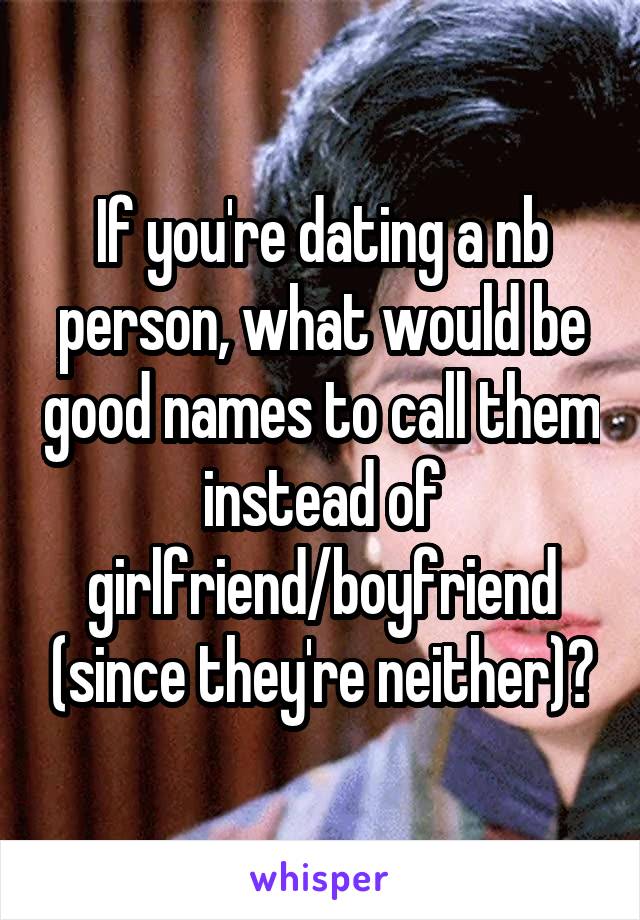 If you're dating a nb person, what would be good names to call them instead of girlfriend/boyfriend (since they're neither)?