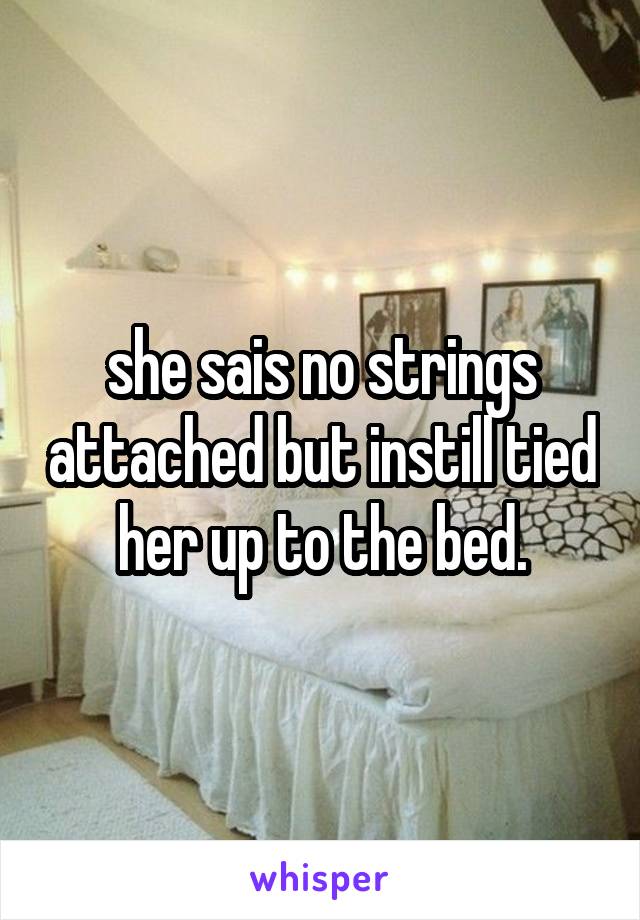 she sais no strings attached but instill tied her up to the bed.