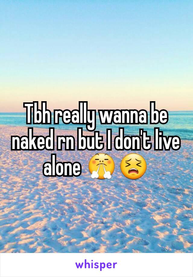 Tbh really wanna be naked rn but I don't live alone 😤😣