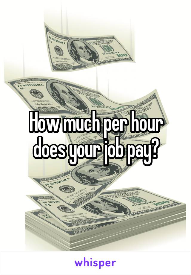 How much per hour does your job pay?