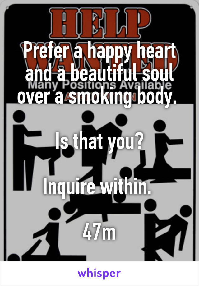 Prefer a happy heart and a beautiful soul over a smoking body. 

Is that you?

Inquire within. 

47m