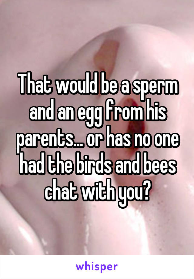 That would be a sperm and an egg from his parents... or has no one had the birds and bees chat with you?